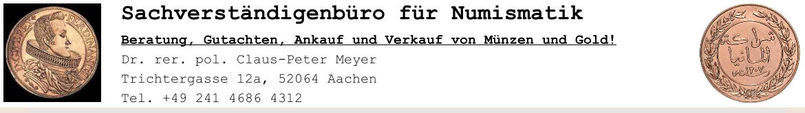 Sachverstndigenbro fr Numismatik Beratung, Gutachten, Ankauf und Verkauf von Mnzen und Gold! Dr. rer. pol. Claus-Peter Meyer                                            Trichtergasse 12a, 52064 Aachen  Tel. +49 241 4686 4312